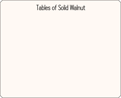 Tables of Solid Walnut